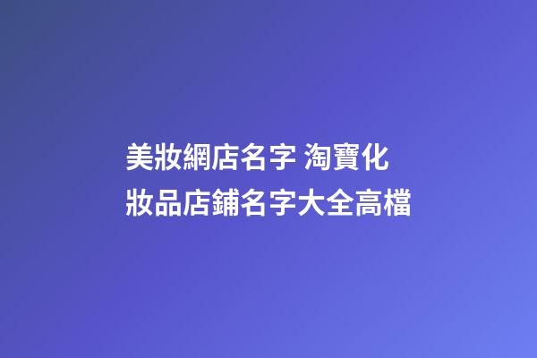美妝網店名字 淘寶化妝品店鋪名字大全高檔-第1張-店鋪起名-玄機派